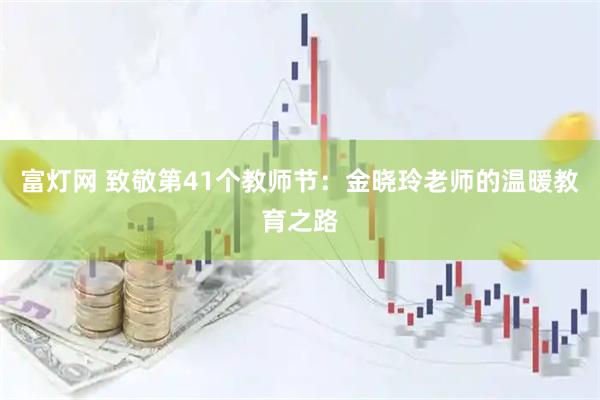 富灯网 致敬第41个教师节：金晓玲老师的温暖教育之路