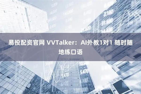 易投配资官网 VVTalker：AI外教1对1 随时随地练口语