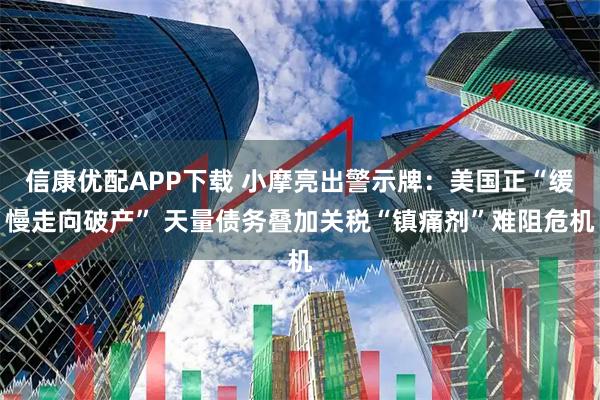 信康优配APP下载 小摩亮出警示牌：美国正“缓慢走向破产” 天量债务叠加关税“镇痛剂”难阻危机