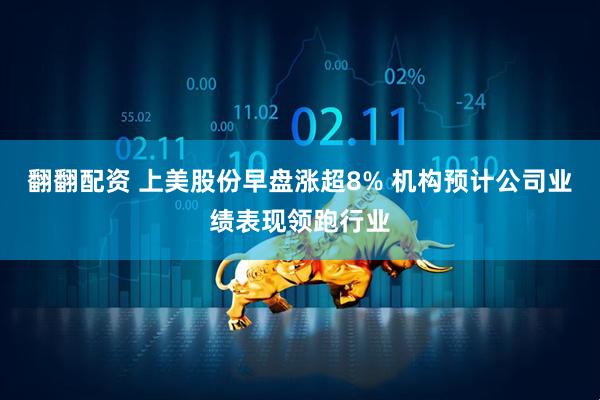 翻翻配资 上美股份早盘涨超8% 机构预计公司业绩表现领跑行业