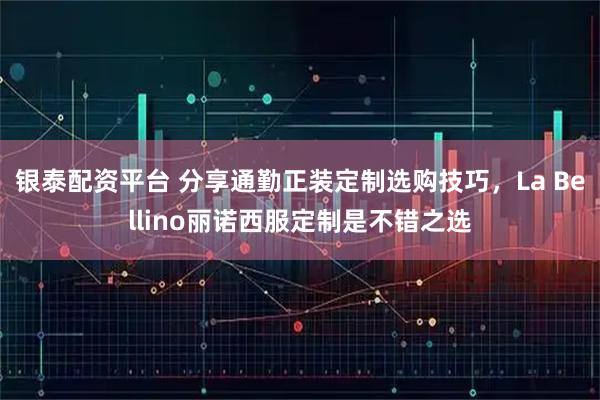 银泰配资平台 分享通勤正装定制选购技巧，La Bellino丽诺西服定制是不错之选