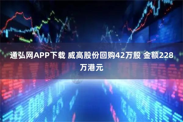 通弘网APP下载 威高股份回购42万股 金额228万港元