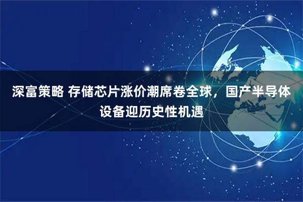 深富策略 存储芯片涨价潮席卷全球，国产半导体设备迎历史性机遇