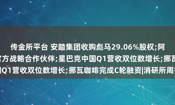 传金所平台 安踏集团收购彪马29.06%股权;阿迪达斯成为2026苏超官方战略合作伙伴;星巴克中国Q1营收双位数增长;挪瓦咖啡完成C轮融资|消研所周报